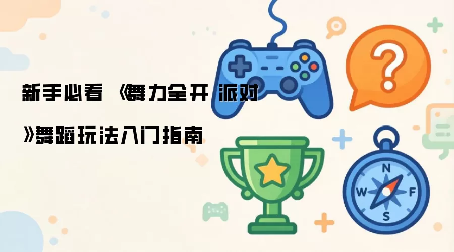 新手必看 《舞力全开 派对》舞蹈玩法入门指南