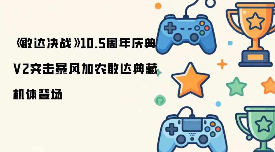 《敢达决战》10.5周年庆典V2突击暴风加农敢达典藏机体登场