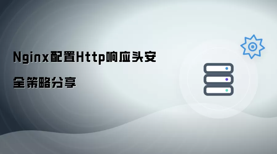 Nginx配置Http响应头安全策略分享