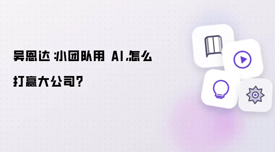 吴恩达:小团队用 AI,怎么打赢大公司?