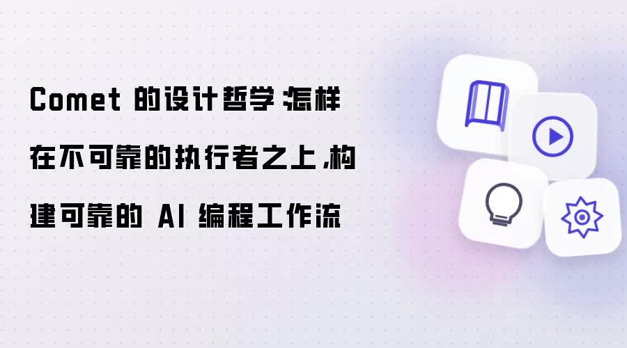 Comet 的设计哲学:怎样在不可靠的执行者之上,构建可靠的 AI 编程工作流