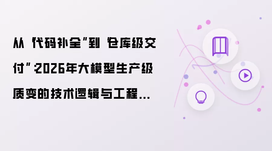 从“代码补全”到“仓库级交付”：2026年大模型生产级质变的技术逻辑与工程实践
