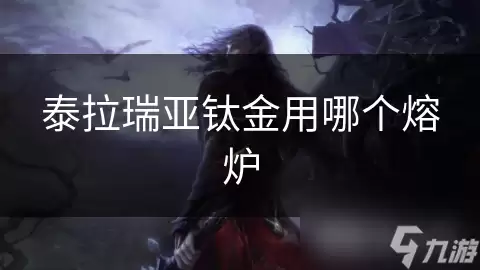 泰拉瑞亚钛金用哪个熔炉