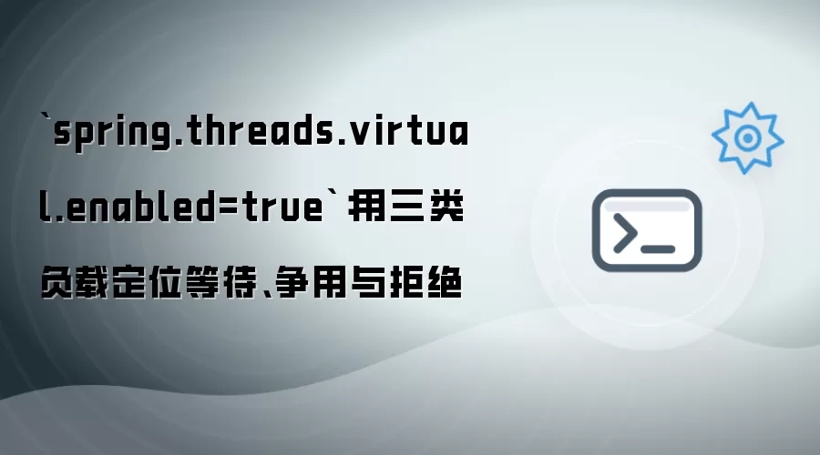 `spring.threads.virtual.enabled=true`:用三类负载定位等待、争用与拒绝