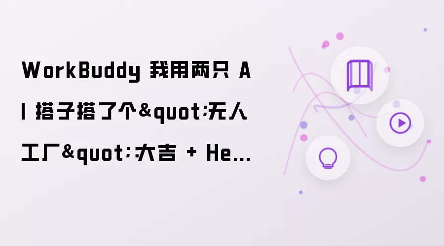 WorkBuddy 我用两只 AI 搭子搭了个"无人工厂":大吉 + Hermes 双 Agent 协作实战,附 IMA 知识库接入踩坑