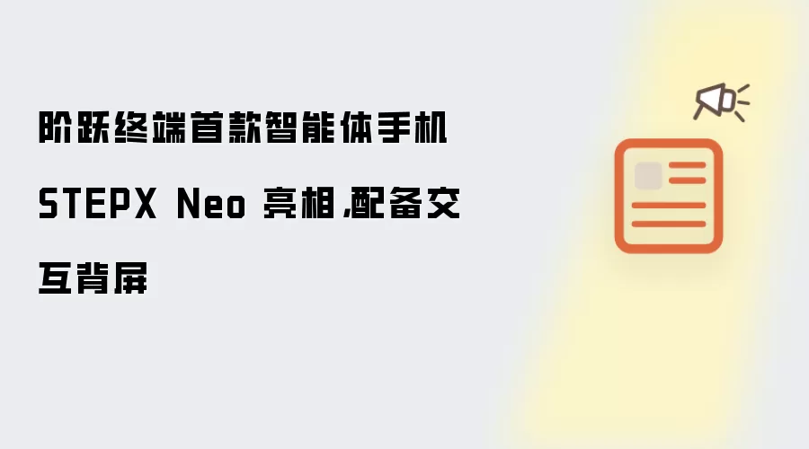 阶跃终端首款智能体手机 STEPX Neo 亮相，配备交互背屏