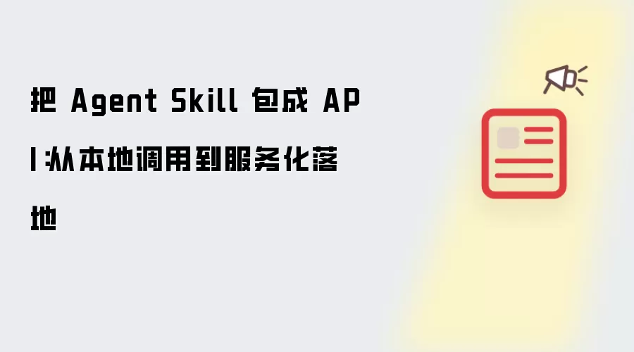 把 Agent Skill 包成 API:从本地调用到服务化落地