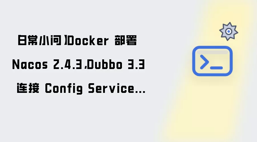 【日常小问】Docker 部署 Nacos 2.4.3,Dubbo 3.3 连接 Config Service 失败排查