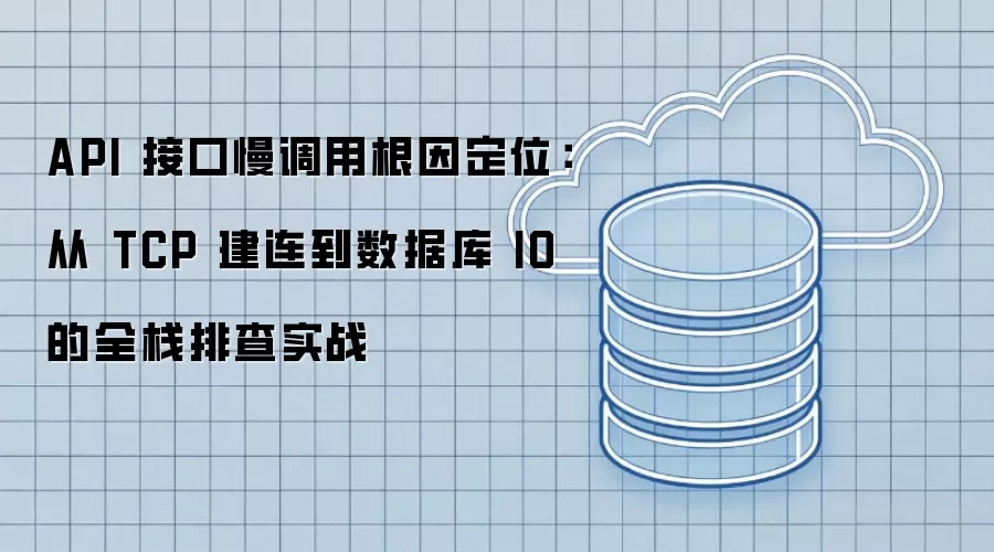 API 接口慢调用根因定位：从 TCP 建连到数据库 IO 的全栈排查实战