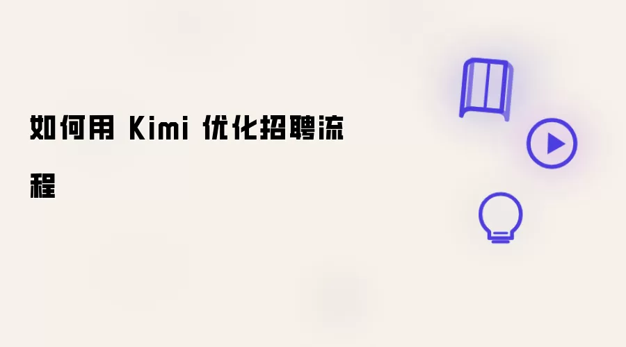 如何用 Kimi 优化招聘流程