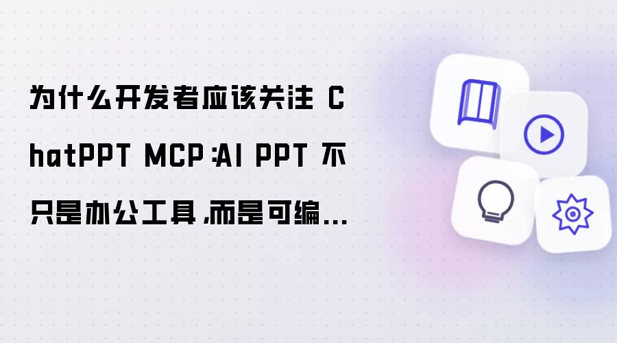 为什么开发者应该关注 ChatPPT MCP:AI PPT 不只是办公工具,而是可编排的交付能力