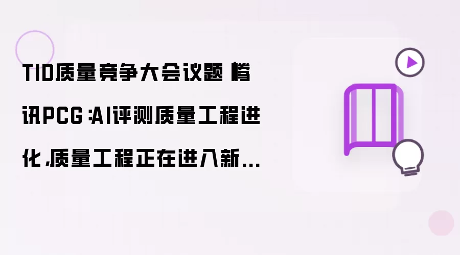 TID质量竞争大会议题｜腾讯PCG：AI评测质量工程进化，质量工程正在进入新阶段