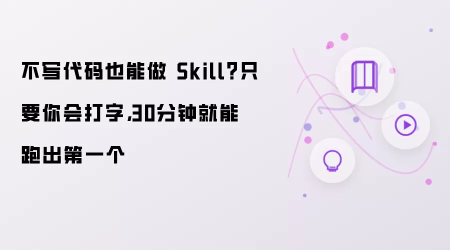 不写代码也能做 Skill?只要你会打字,30分钟就能跑出第一个