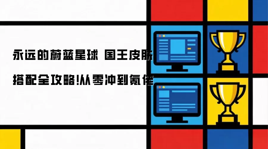 永远的蔚蓝星球 国王皮肤搭配全攻略!从零冲到氪佬