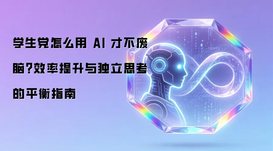 学生党怎么用 AI 才不废脑？效率提升与独立思考的平衡指南