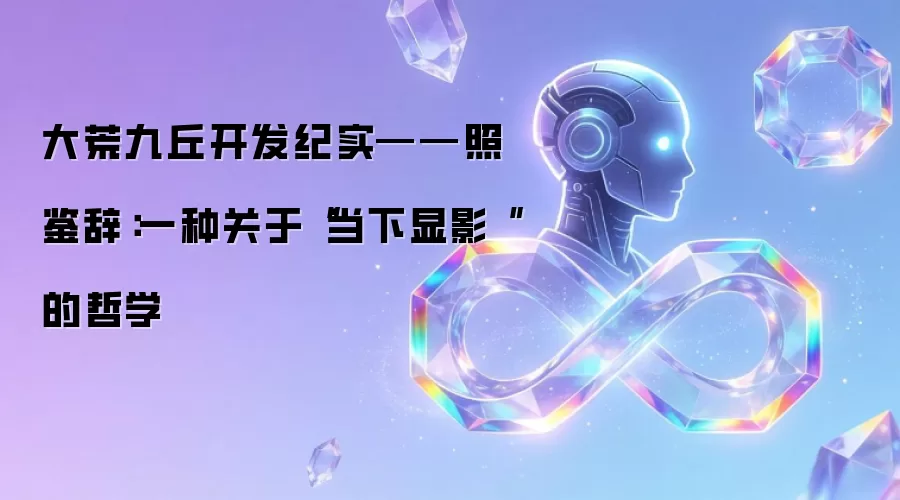 大荒九丘开发纪实——照鉴辞:一种关于“当下显影“的哲学