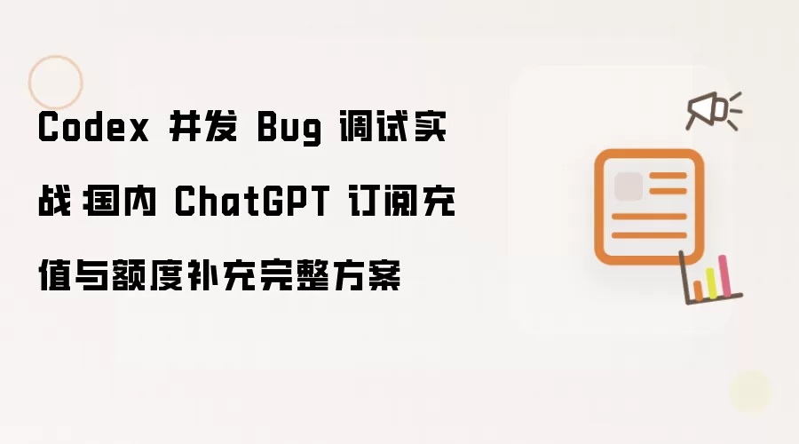 Codex 并发 Bug 调试实战:国内 ChatGPT 订阅充值与额度补充完整方案