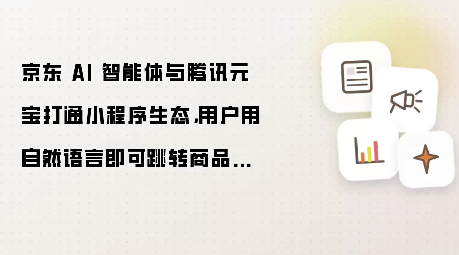 京东 AI 智能体与腾讯元宝打通小程序生态,用户用自然语言即可跳转商品页下单