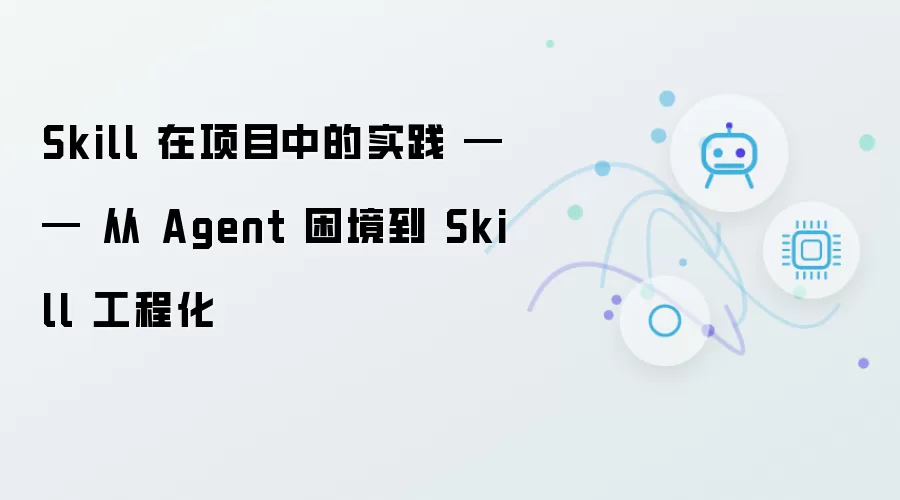 Skill 在项目中的实践 —— 从 Agent 困境到 Skill 工程化