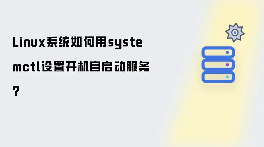 Linux系统如何用systemctl设置开机自启动服务？