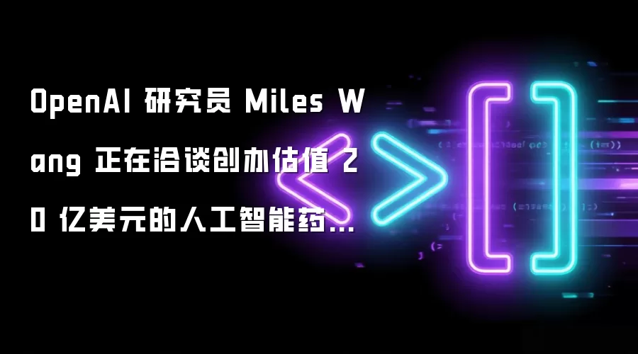 OpenAI 研究员 Miles Wang 正在洽谈创办估值 20 亿美元的人工智能药物发现初创公司