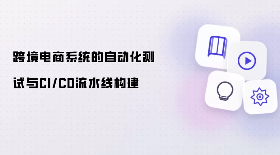 跨境电商系统的自动化测试与CI/CD流水线构建