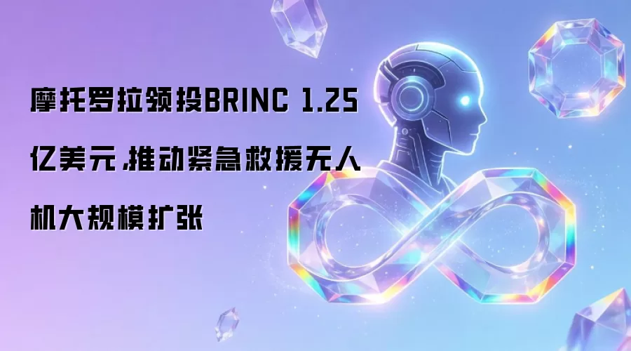 摩托罗拉领投BRINC 1.25亿美元,推动紧急救援无人机大规模扩张