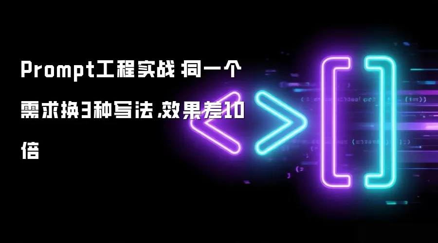 Prompt工程实战:同一个需求换3种写法,效果差10倍