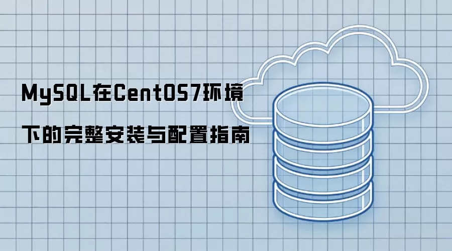 MySQL在CentOS7环境下的完整安装与配置指南