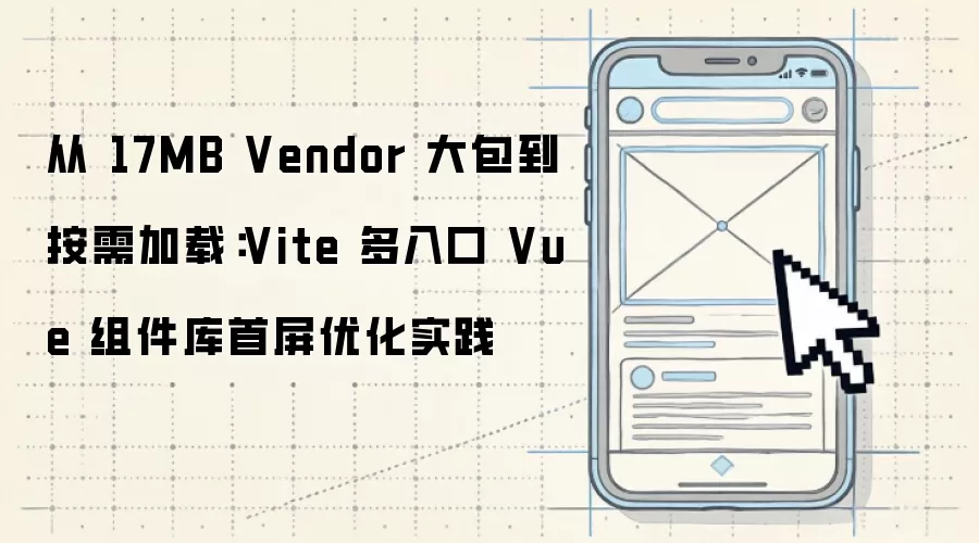 从 17MB Vendor 大包到按需加载:Vite 多入口 Vue 组件库首屏优化实践