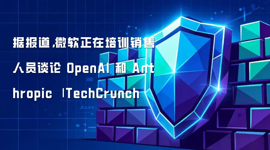 据报道,微软正在培训销售人员谈论 OpenAI 和 Anthropic | TechCrunch