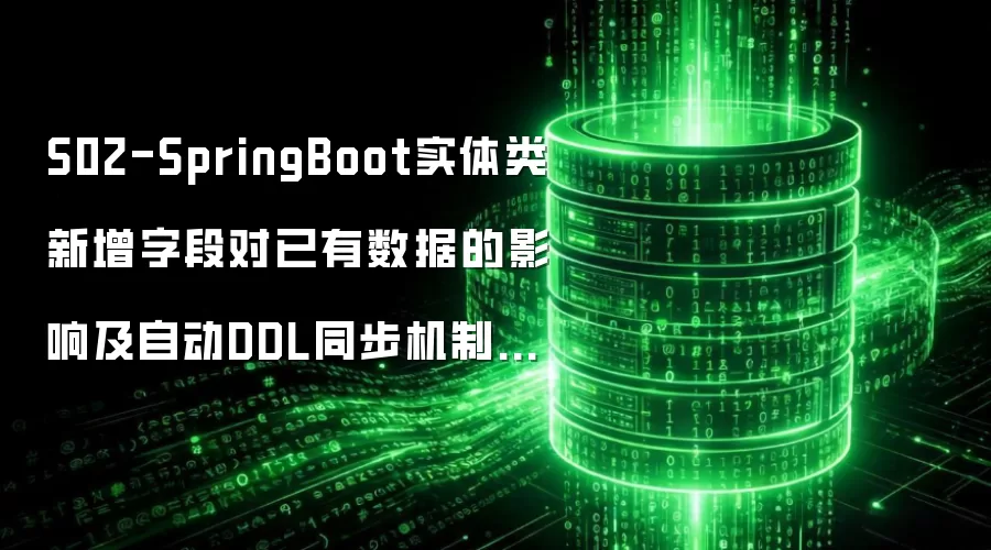 S02-SpringBoot实体类新增字段对已有数据的影响及自动DDL同步机制详解