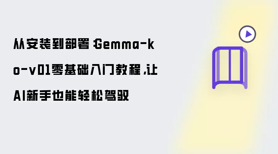 从安装到部署:Gemma-ko-v01零基础入门教程,让AI新手也能轻松驾驭