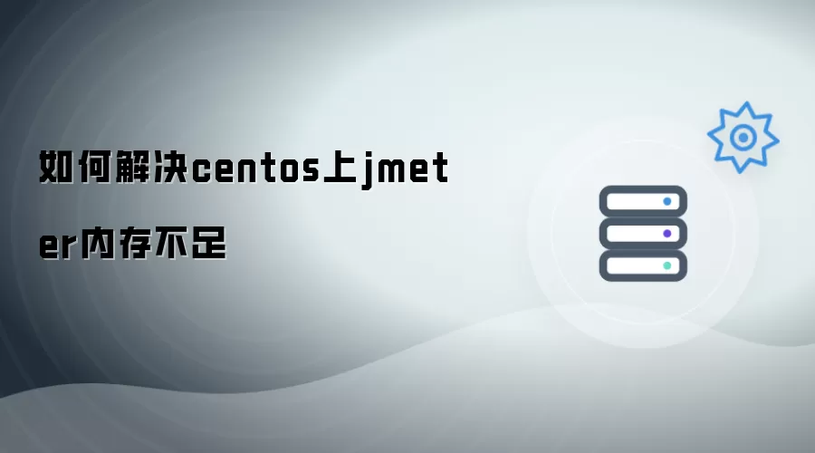 如何解决centos上jmeter内存不足