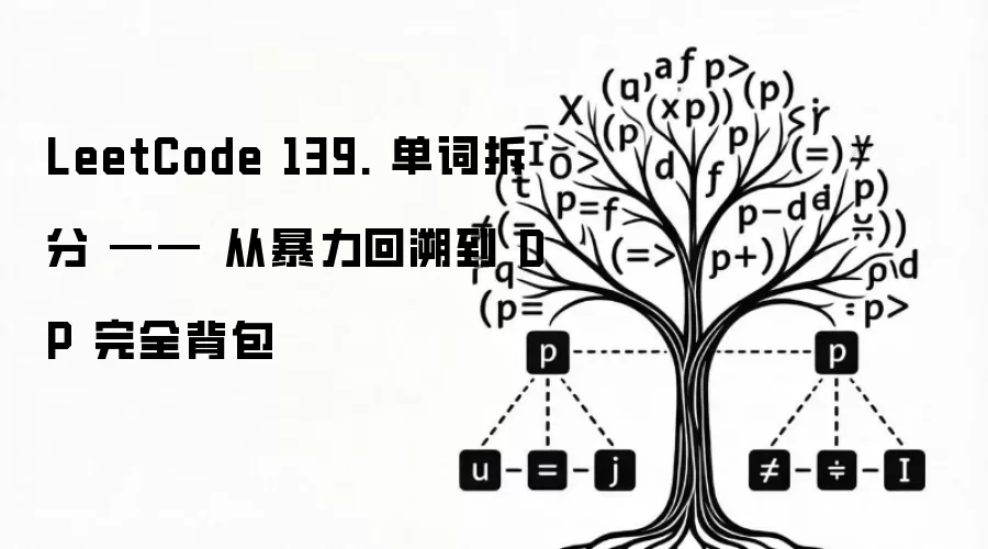 LeetCode 139. 单词拆分 —— 从暴力回溯到 DP 完全背包