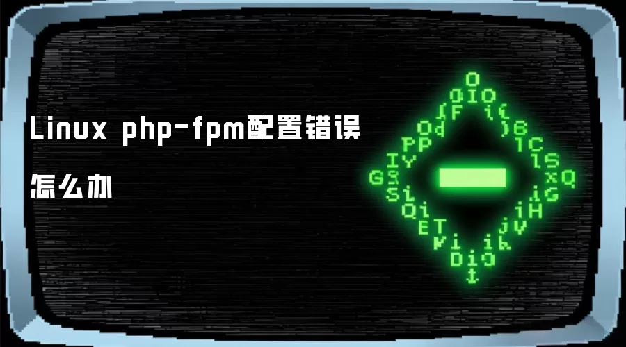 Linux php-fpm配置错误怎么办