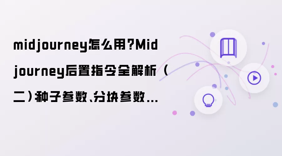midjourney怎么用？Midjourney后置指令全解析（二）：种子参数、分块参数、质量参数等