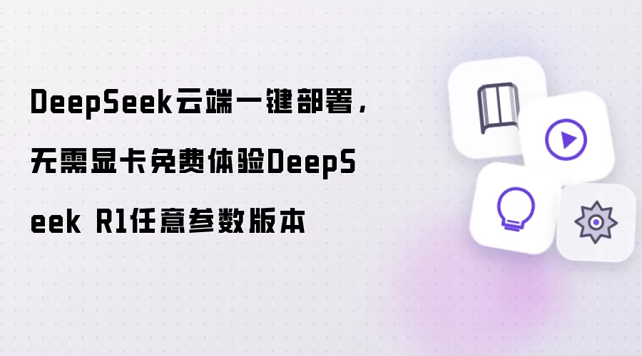 DeepSeek云端一键部署，无需显卡免费体验DeepSeek R1任意参数版本