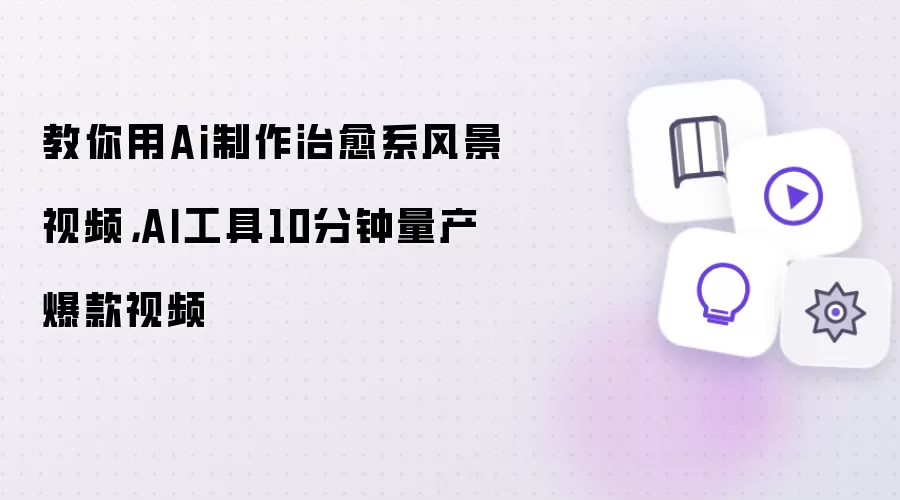 教你用Ai制作治愈系风景视频，AI工具10分钟量产爆款视频