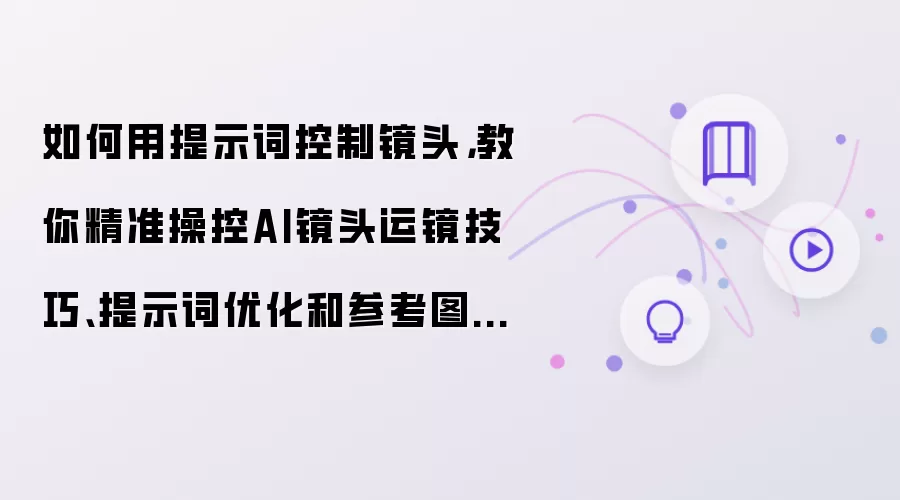 如何用提示词控制镜头,教你精准操控AI镜头运镜技巧、提示词优化和参考图选择