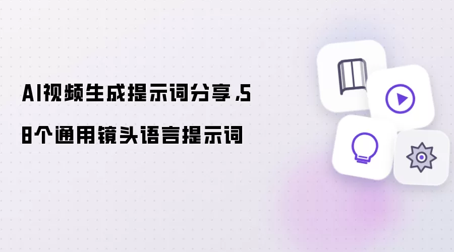 AI视频生成提示词分享,58个通用镜头语言提示词