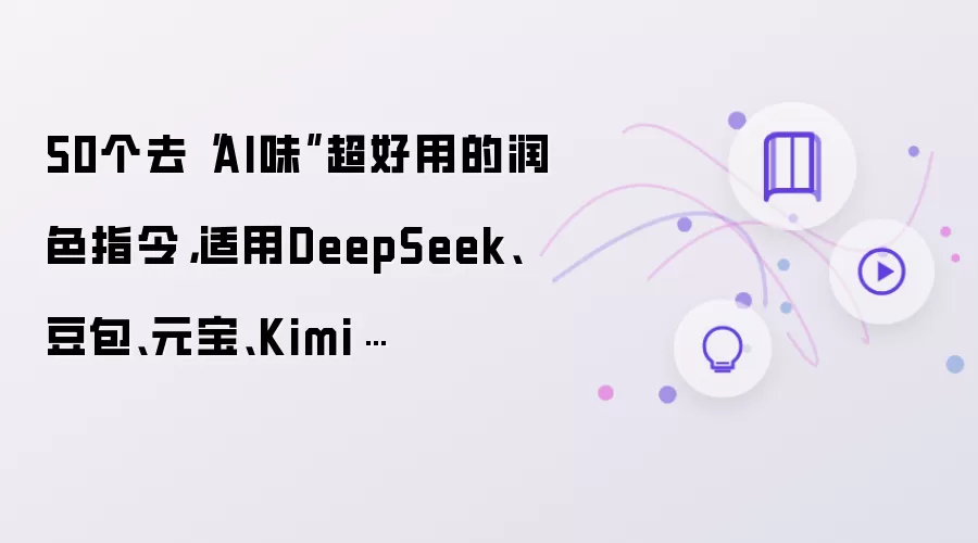 50个去“AI味”超好用的润色指令,适用DeepSeek、豆包、元宝、Kimi…