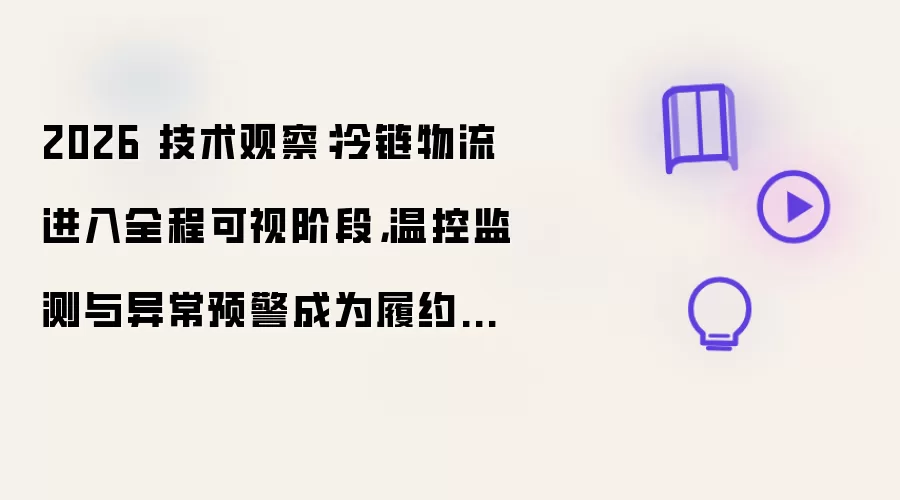 2026 技术观察:冷链物流进入全程可视阶段,温控监测与异常预警成为履约新核心
