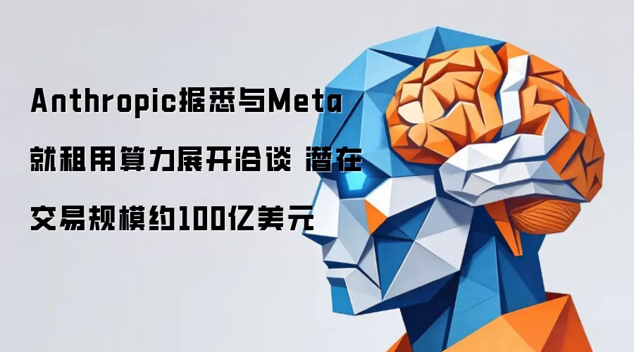 Anthropic据悉与Meta就租用算力展开洽谈 潜在交易规模约100亿美元