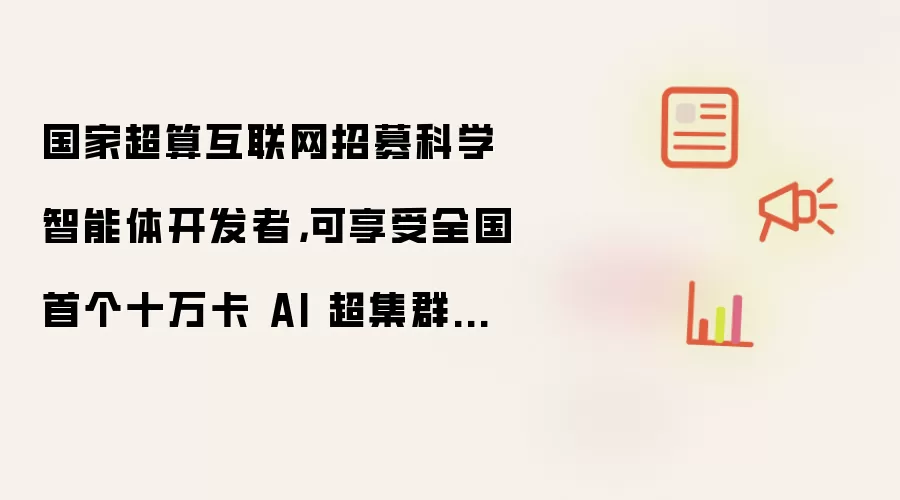 国家超算互联网招募科学智能体开发者,可享受全国首个十万卡 AI 超集群算力