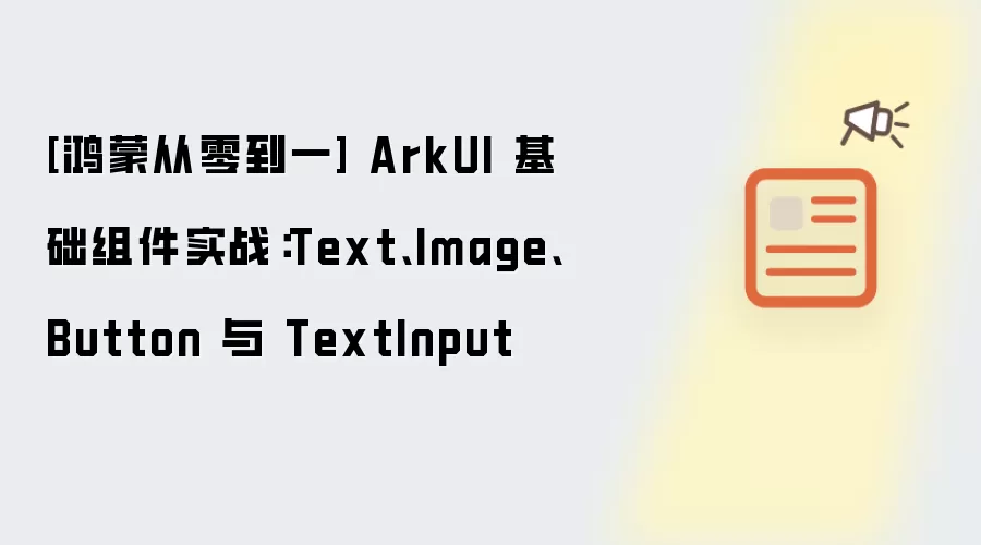 [鸿蒙从零到一] ArkUI 基础组件实战：Text、Image、Button 与 TextInput