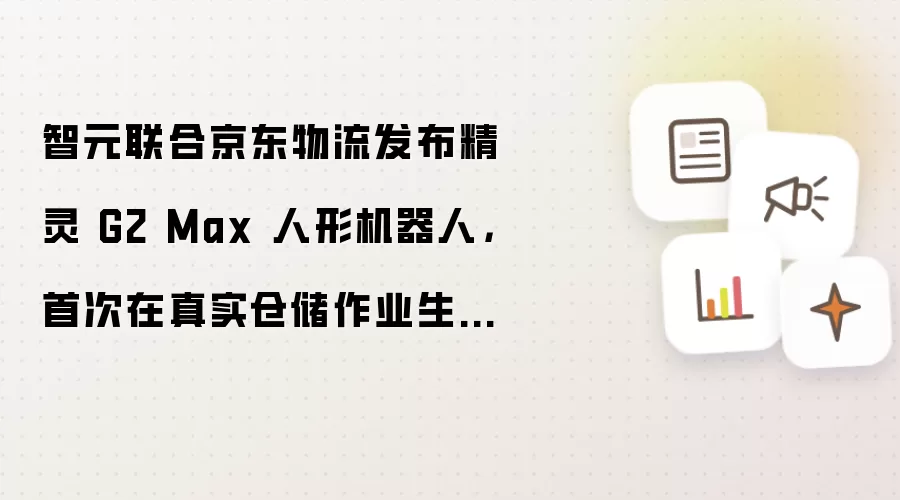 智元联合京东物流发布精灵 G2 Max 人形机器人,首次在真实仓储作业生产场景中部署落地