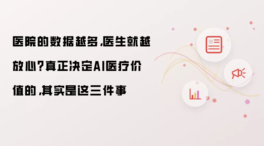 医院的数据越多，医生就越放心？真正决定AI医疗价值的，其实是这三件事
