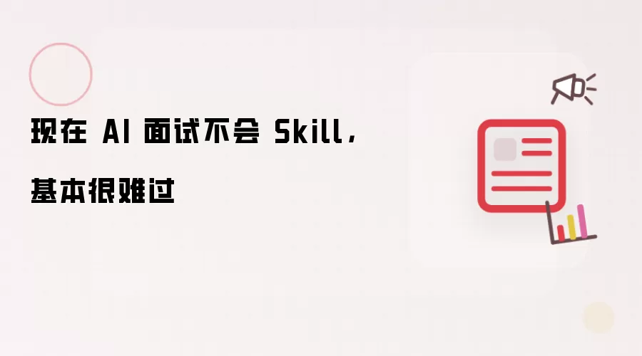 现在 AI 面试不会 Skill，基本很难过