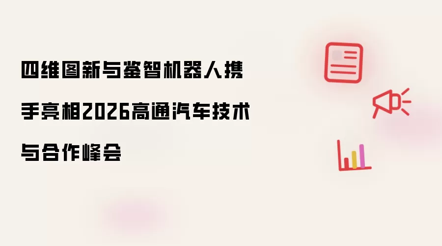 四维图新与鉴智机器人携手亮相2026高通汽车技术与合作峰会